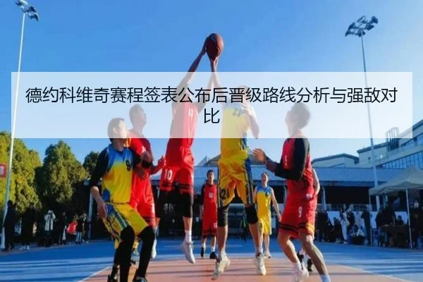德约科维奇赛程签表公布后晋级路线分析与强敌对比
