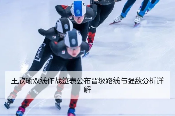 王欣瑜双线作战签表公布晋级路线与强敌分析详解